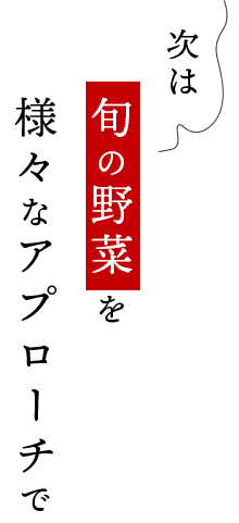 次は旬の野菜を様々なアプローチで