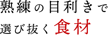熟練の目利きで選び抜く食材